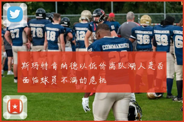 斯玛特肯纳德以低价离队湖人是否面临球员不满的危机