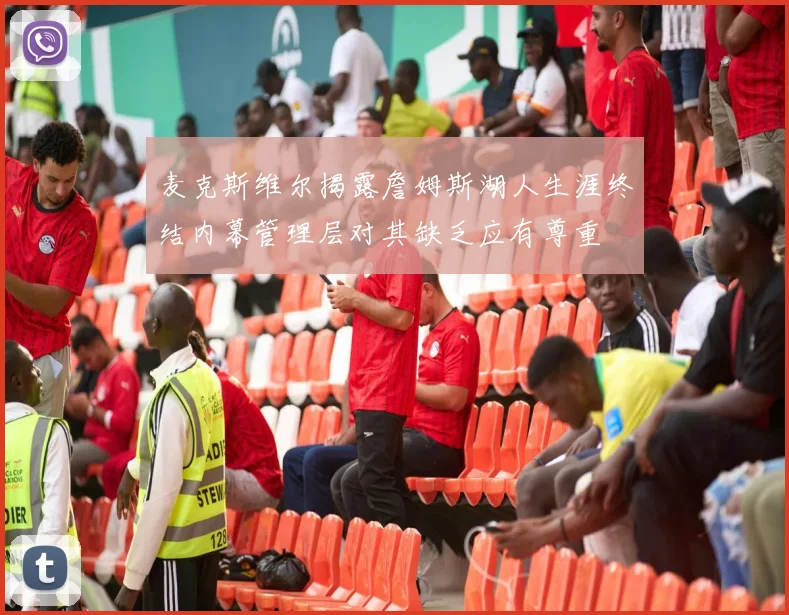 麦克斯维尔揭露詹姆斯湖人生涯终结内幕管理层对其缺乏应有尊重