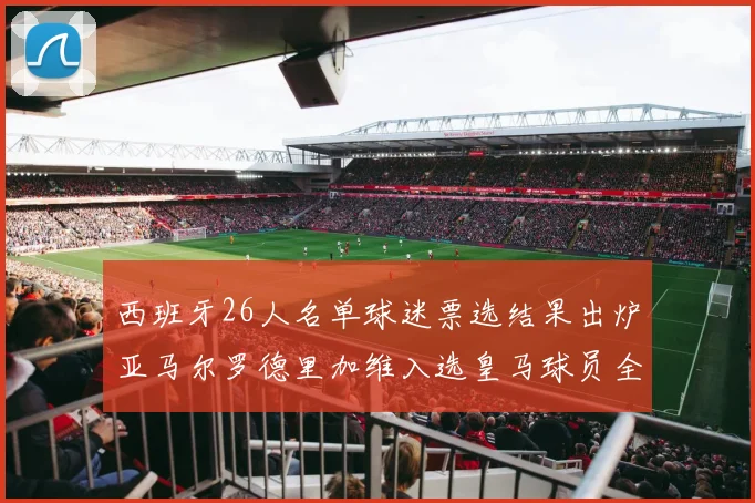 西班牙26人名单球迷票选结果出炉亚马尔罗德里加维入选皇马球员全无