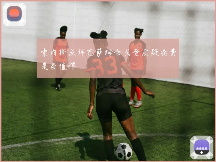 索内斯点评巴萨转会戈登质疑花费是否值得