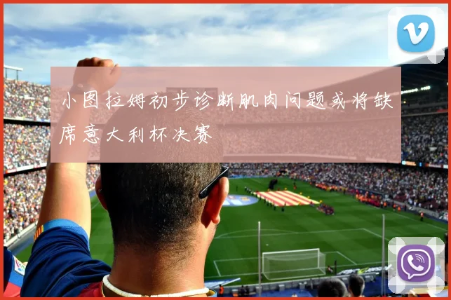 小图拉姆初步诊断肌肉问题或将缺席意大利杯决赛