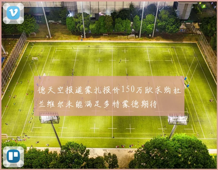 德天空报道蒙扎报价150万欧求购杜兰维尔未能满足多特蒙德期待